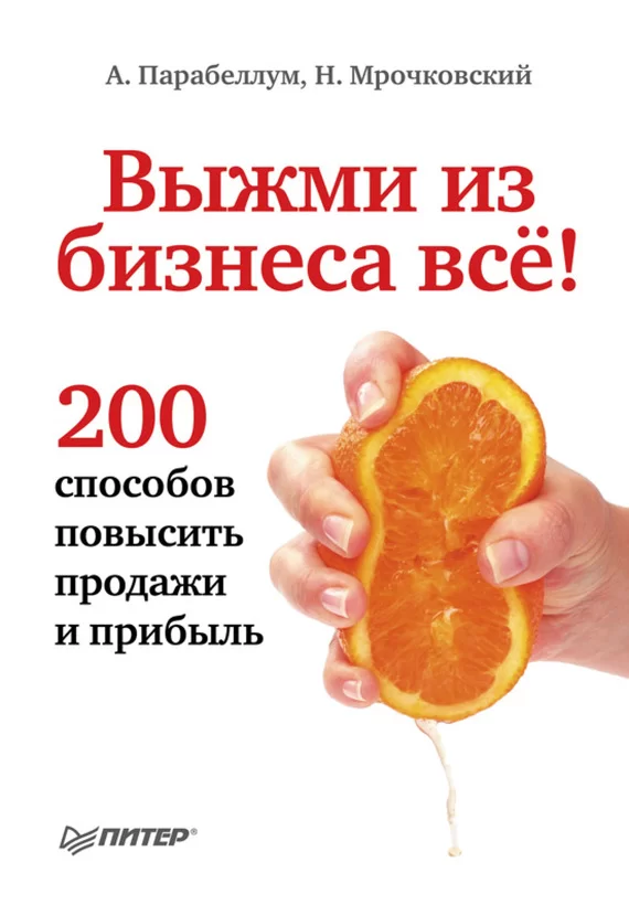 «Выжми из бизнеса все! 200 способов повысить продажи и прибыль», Валерий Мрочковский, Андрей Парабеллум